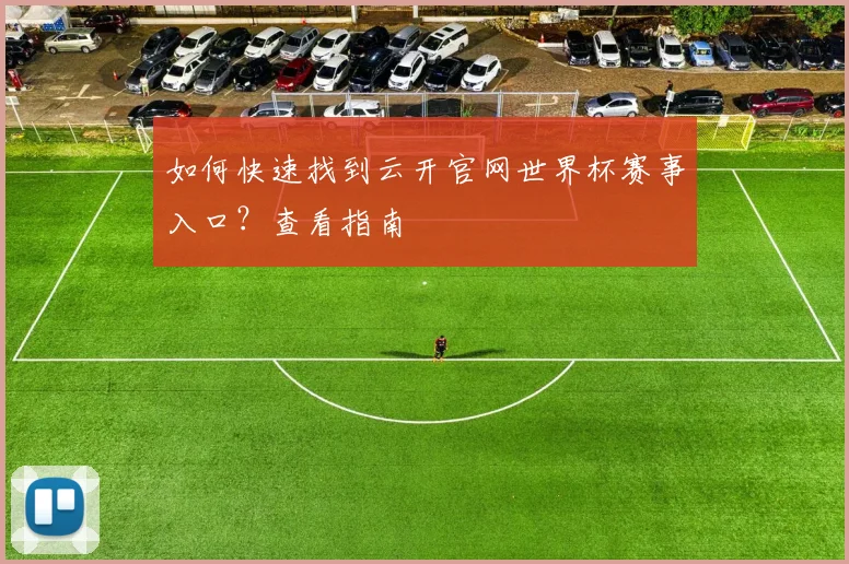 如何快速找到云开官网世界杯赛事入口？查看指南