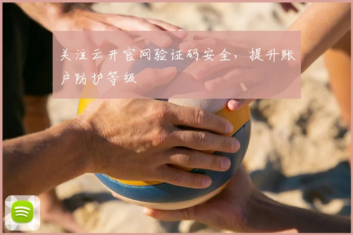 关注云开官网验证码安全，提升账户防护等级