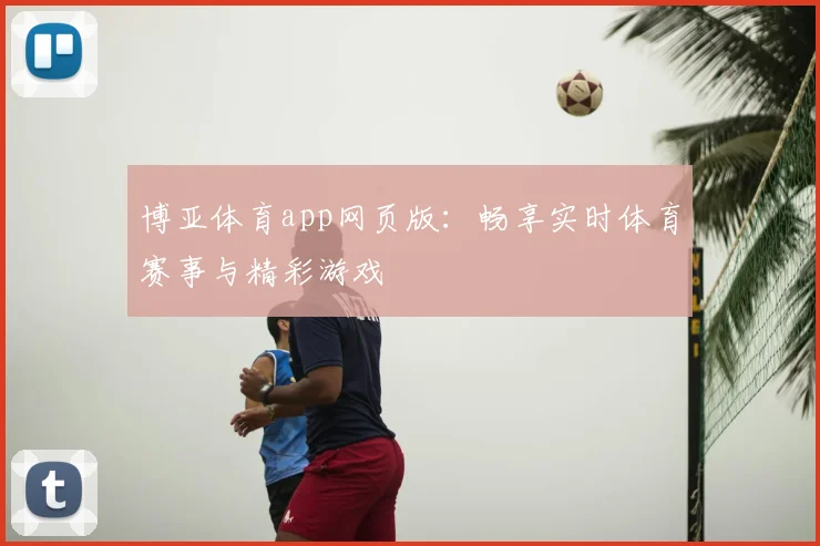 博亚体育app网页版：畅享实时体育赛事与精彩游戏