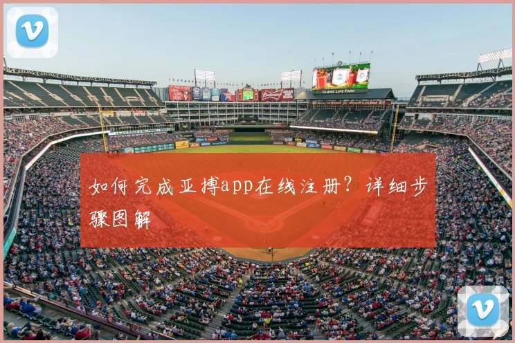 如何完成亚搏app在线注册？详细步骤图解