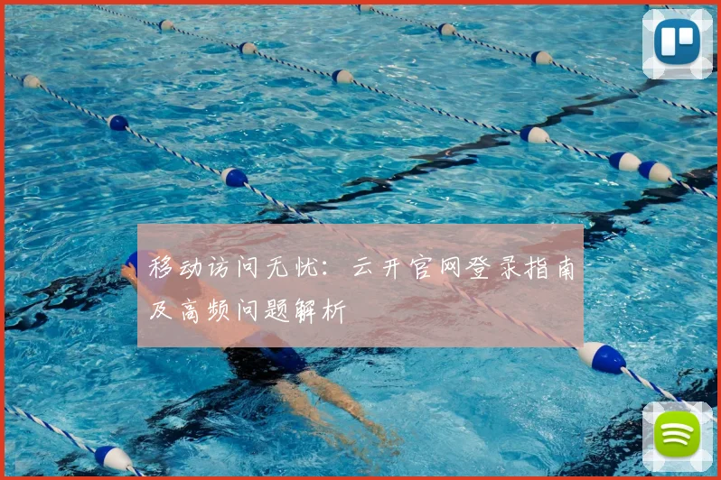 移动访问无忧：云开官网登录指南及高频问题解析