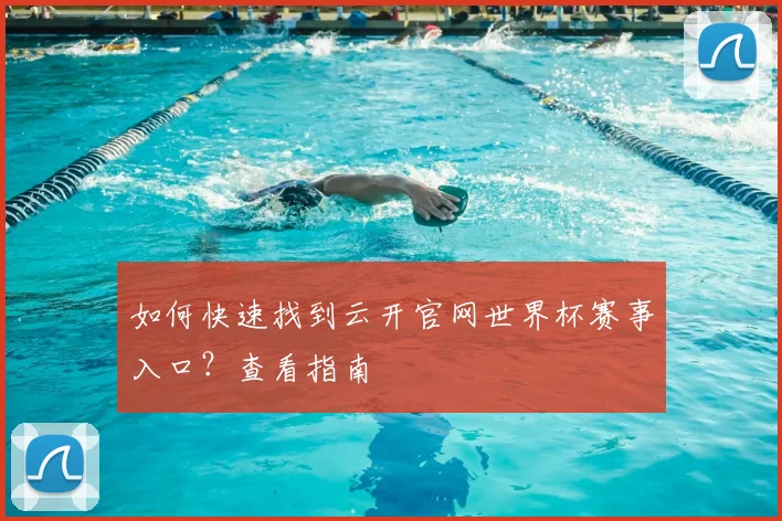如何快速找到云开官网世界杯赛事入口？查看指南