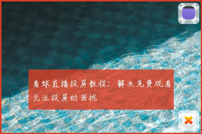 看球直播投屏教程：解决免费观看无法投屏的困扰