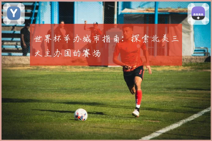世界杯举办城市指南：探索北美三大主办国的赛场