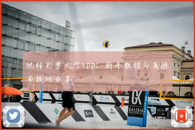 玩转彩票大厅app：新手教程与高胜率技巧分享