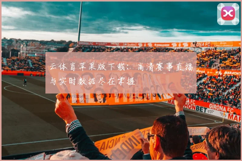 云体育苹果版下载：高清赛事直播与实时数据尽在掌握
