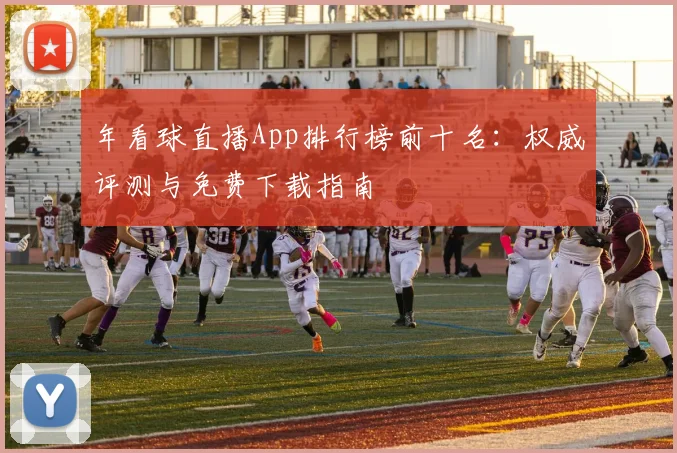 年看球直播App排行榜前十名：权威评测与免费下载指南