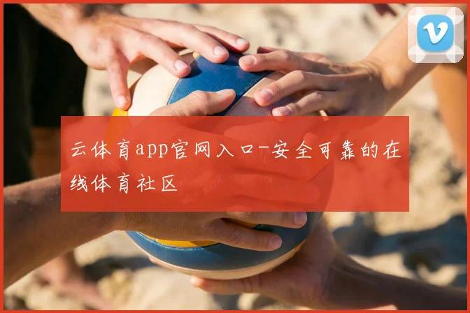 云体育app官网入口-安全可靠的在线体育社区