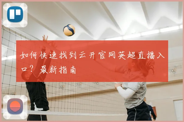 如何快速找到云开官网英超直播入口？最新指南