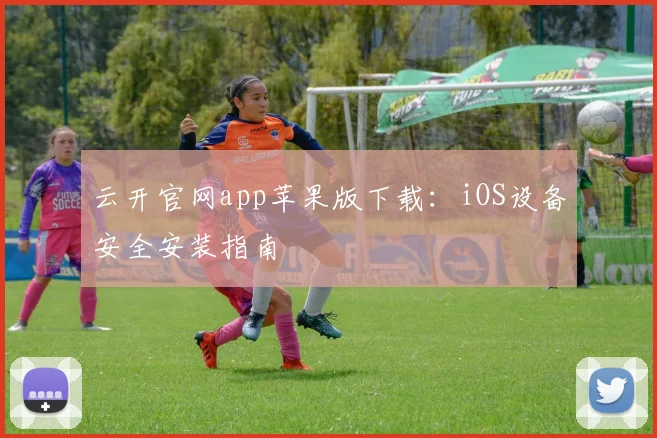 云开官网app苹果版下载：iOS设备安全安装指南