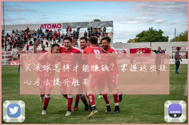 买滚球怎样才能赚钱？掌握这些核心方法提升胜率