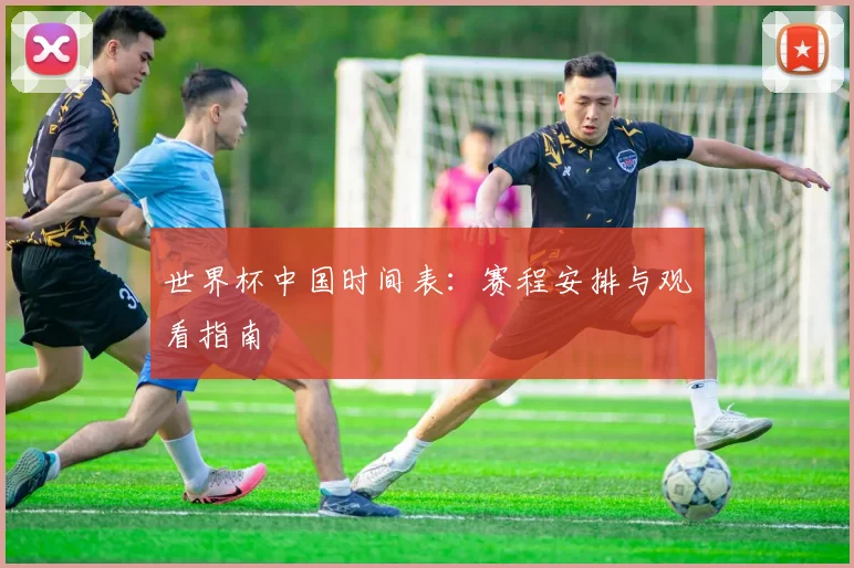 世界杯中国时间表：赛程安排与观看指南