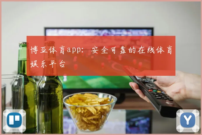 博亚体育app：安全可靠的在线体育娱乐平台