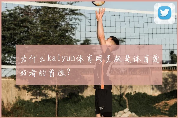 为什么kaiyun体育网页版是体育爱好者的首选？