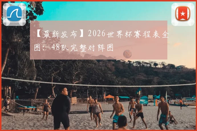【最新发布】2026世界杯赛程表全图：48队完整对阵图