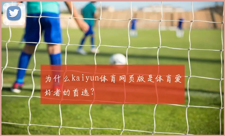 为什么kaiyun体育网页版是体育爱好者的首选？