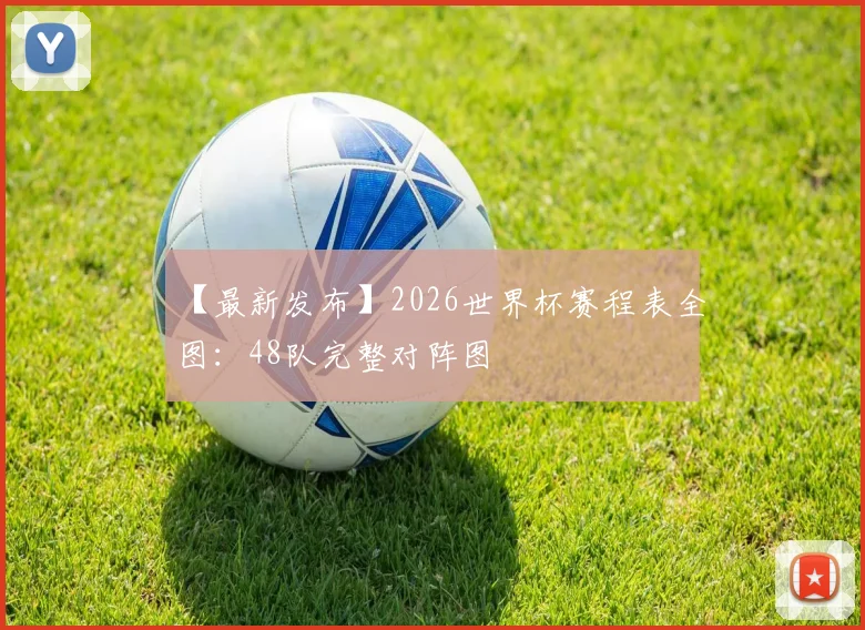 【最新发布】2026世界杯赛程表全图：48队完整对阵图