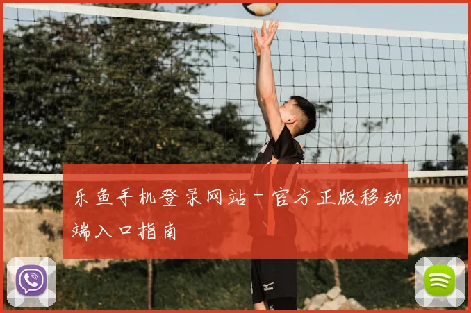 乐鱼手机登录网站 - 官方正版移动端入口指南