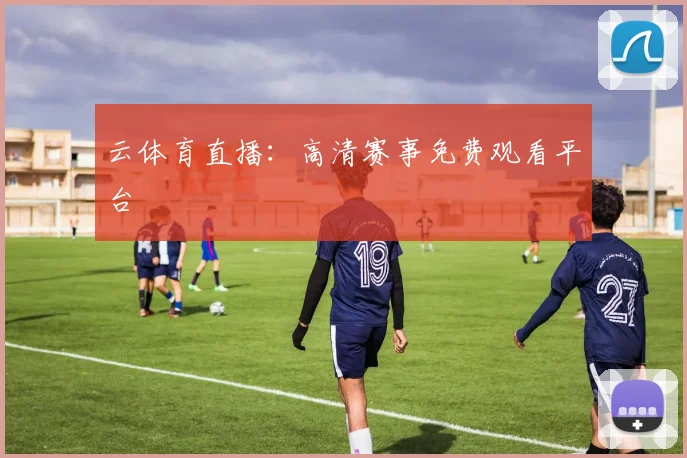 云体育直播：高清赛事免费观看平台