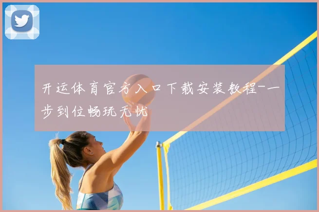 开运体育官方入口下载安装教程-一步到位畅玩无忧