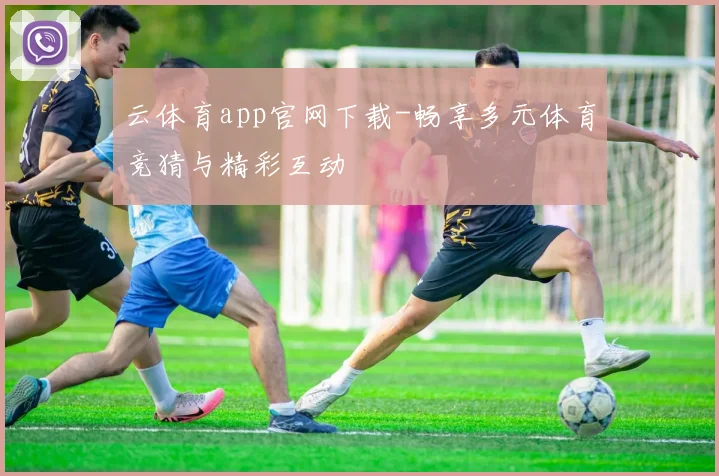 云体育app官网下载-畅享多元体育竞猜与精彩互动