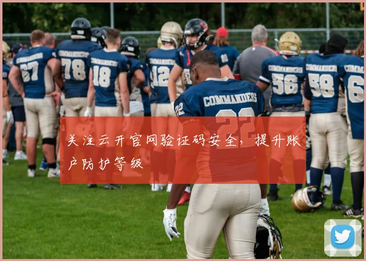 关注云开官网验证码安全，提升账户防护等级