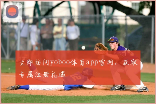 立即访问yoboo体育app官网，获取专属注册礼遇