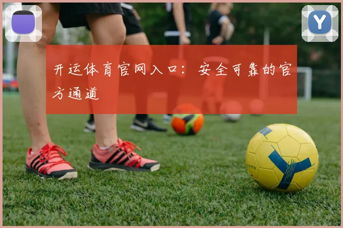 开运体育官网入口：安全可靠的官方通道